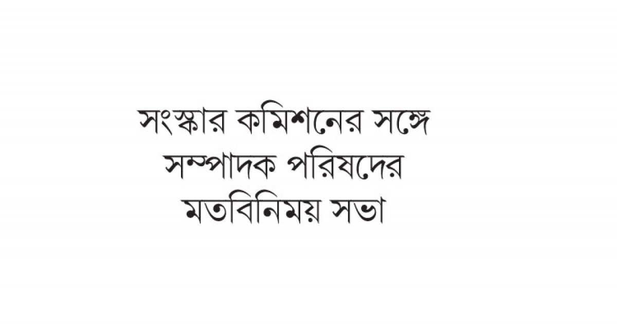 প্রেস কাউন্সিলকে স্বাধীন প্রতিষ্ঠান হিসেবে গড়ে তুলতে হবে